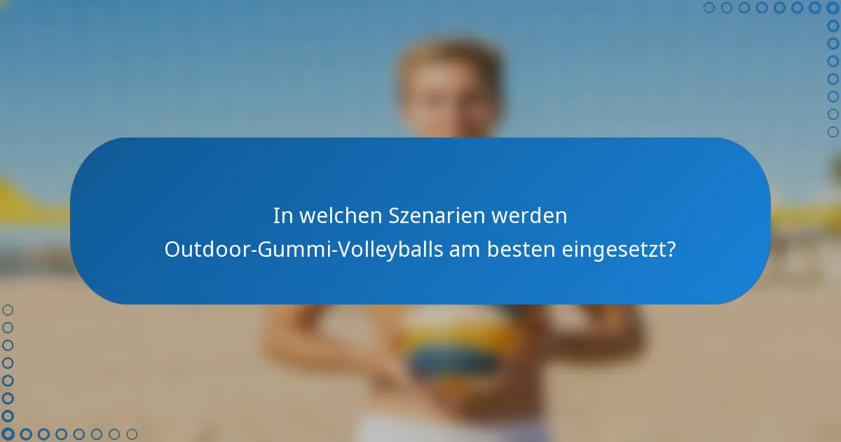 In welchen Szenarien werden Outdoor-Gummi-Volleyballs am besten eingesetzt?