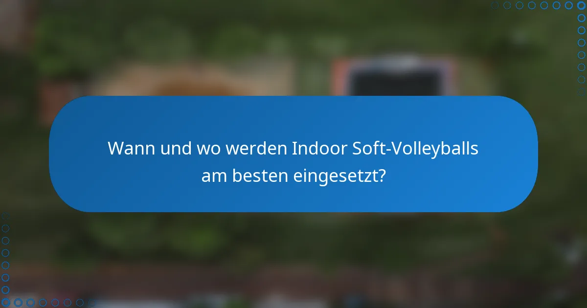 Wann und wo werden Indoor Soft-Volleyballs am besten eingesetzt?