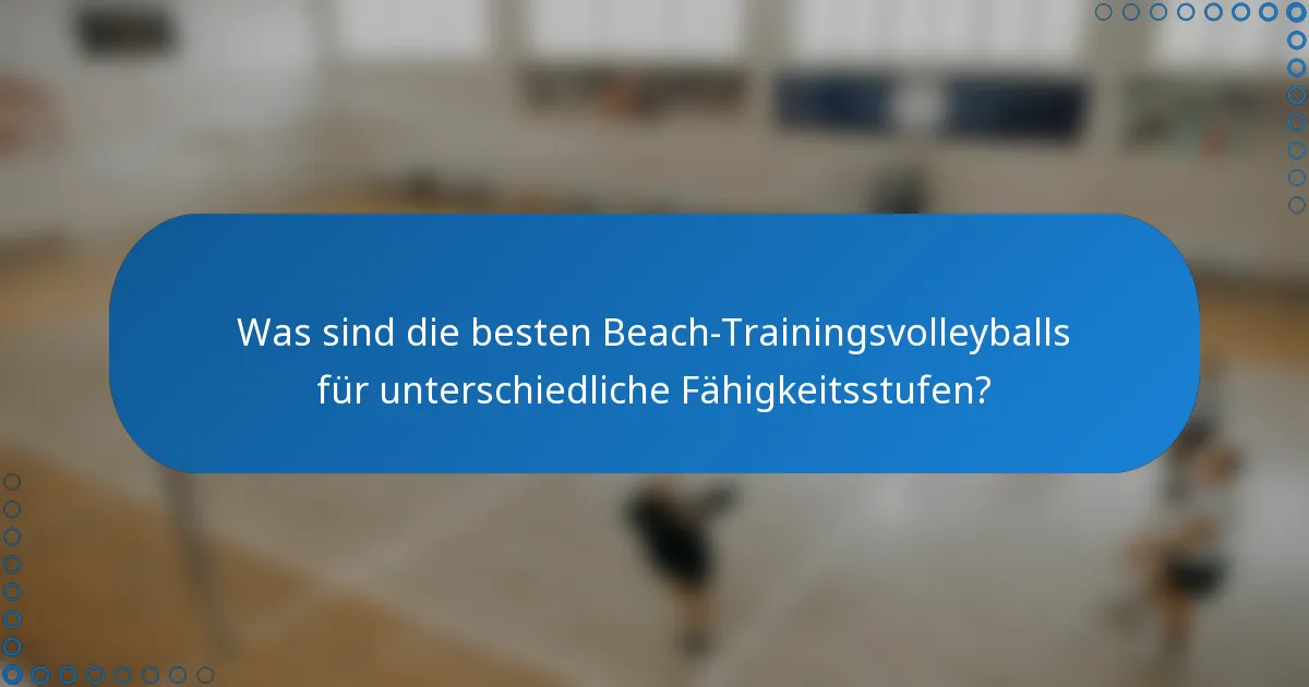 Was sind die besten Beach-Trainingsvolleyballs für unterschiedliche Fähigkeitsstufen?