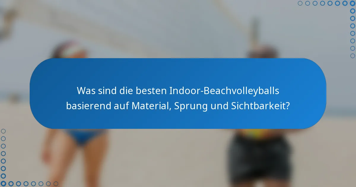 Was sind die besten Indoor-Beachvolleyballs basierend auf Material, Sprung und Sichtbarkeit?