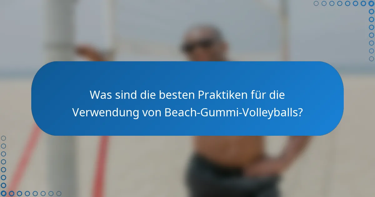 Was sind die besten Praktiken für die Verwendung von Beach-Gummi-Volleyballs?