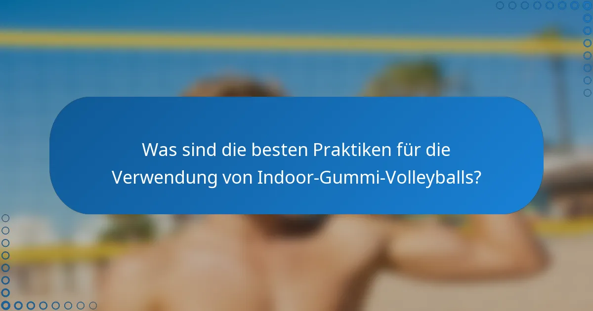Was sind die besten Praktiken für die Verwendung von Indoor-Gummi-Volleyballs?