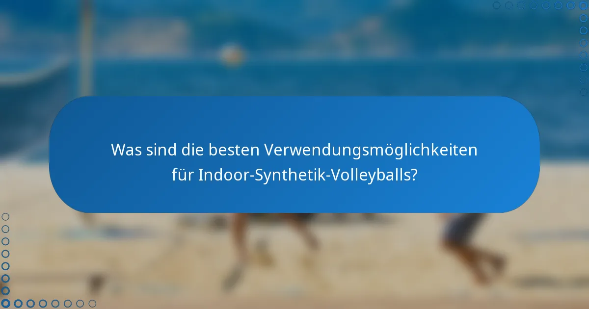 Was sind die besten Verwendungsmöglichkeiten für Indoor-Synthetik-Volleyballs?