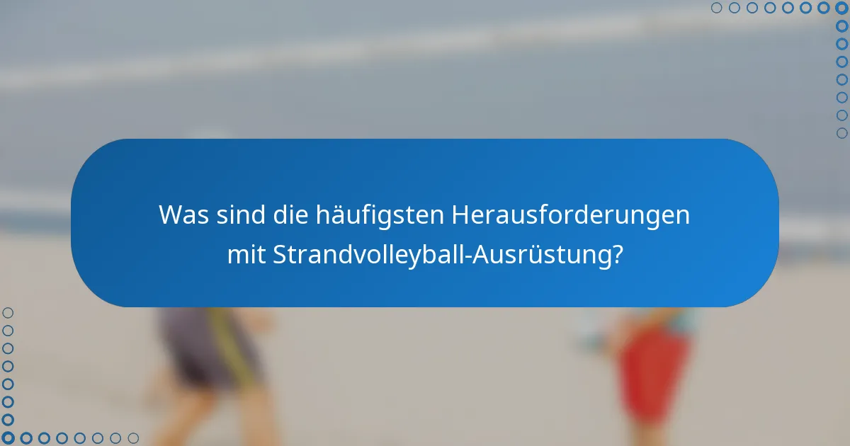 Was sind die häufigsten Herausforderungen mit Strandvolleyball-Ausrüstung?