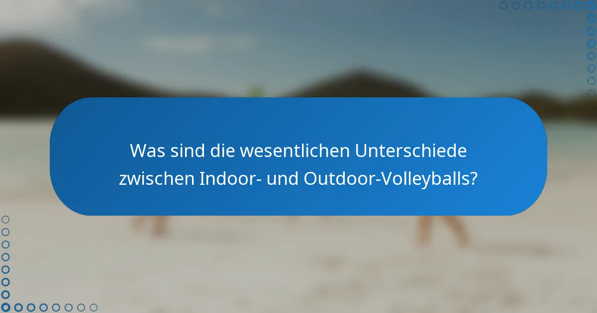 Was sind die wesentlichen Unterschiede zwischen Indoor- und Outdoor-Volleyballs?