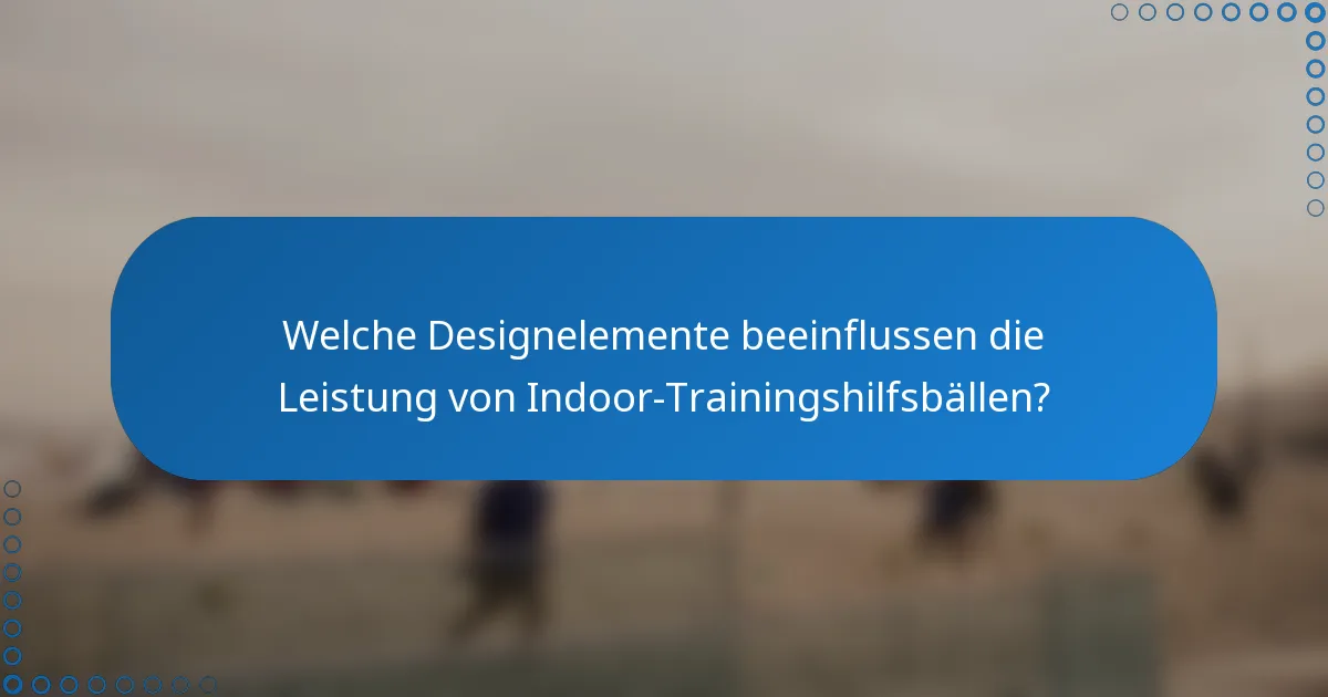 Welche Designelemente beeinflussen die Leistung von Indoor-Trainingshilfsbällen?