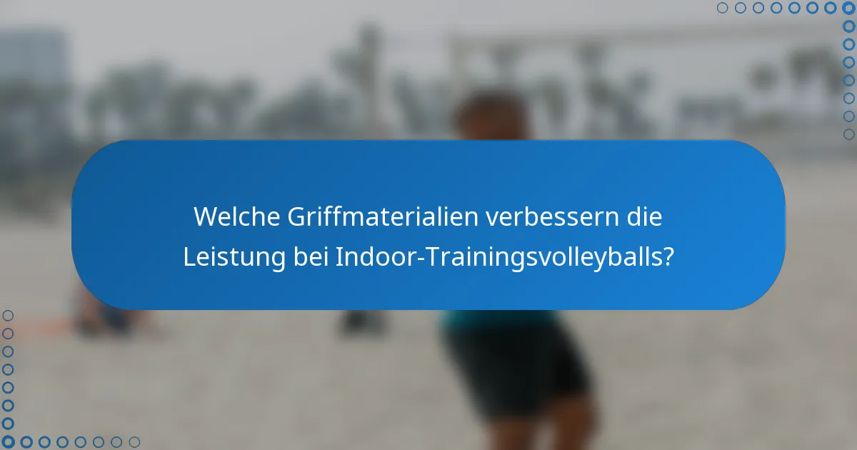 Welche Griffmaterialien verbessern die Leistung bei Indoor-Trainingsvolleyballs?