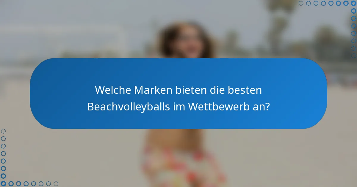 Welche Marken bieten die besten Beachvolleyballs im Wettbewerb an?