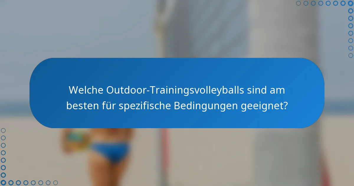 Welche Outdoor-Trainingsvolleyballs sind am besten für spezifische Bedingungen geeignet?