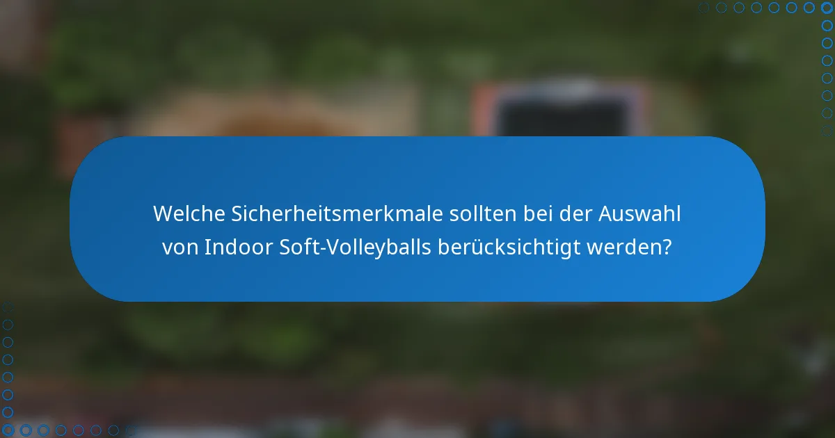 Welche Sicherheitsmerkmale sollten bei der Auswahl von Indoor Soft-Volleyballs berücksichtigt werden?