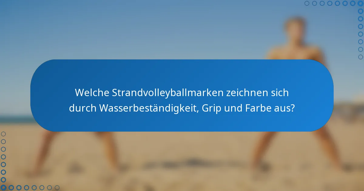 Welche Strandvolleyballmarken zeichnen sich durch Wasserbeständigkeit, Grip und Farbe aus?