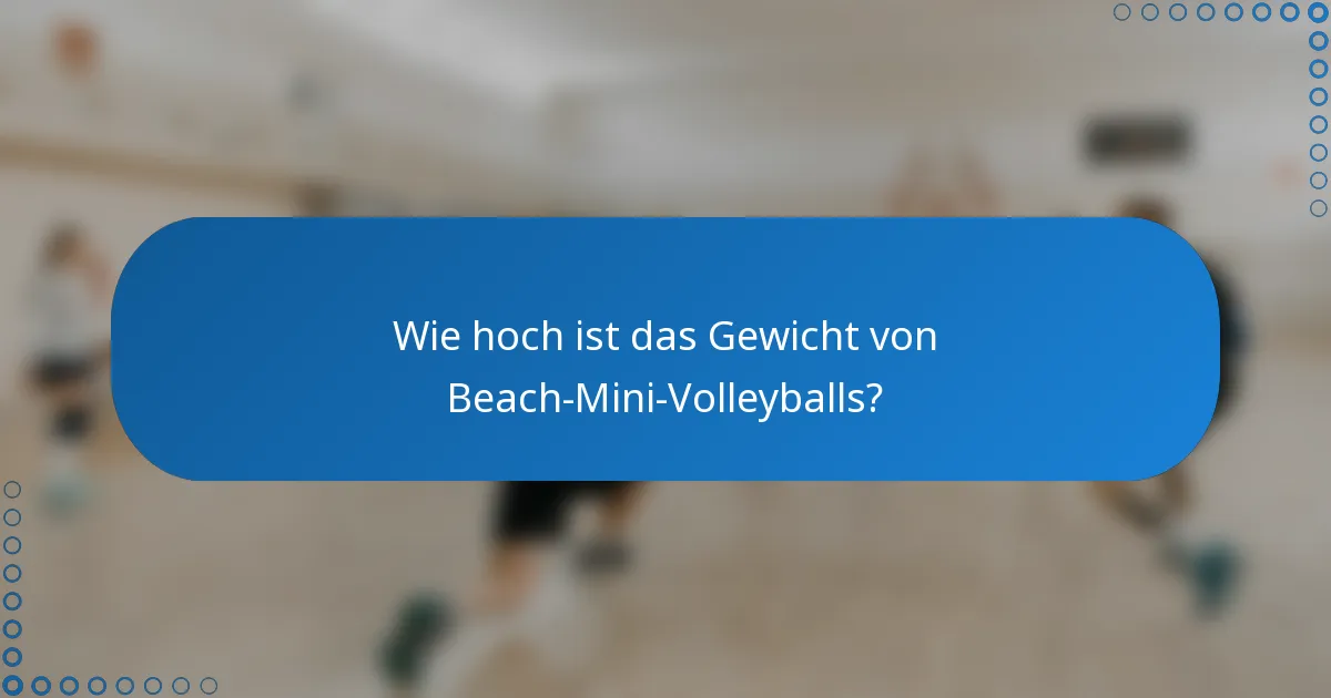 Wie hoch ist das Gewicht von Beach-Mini-Volleyballs?