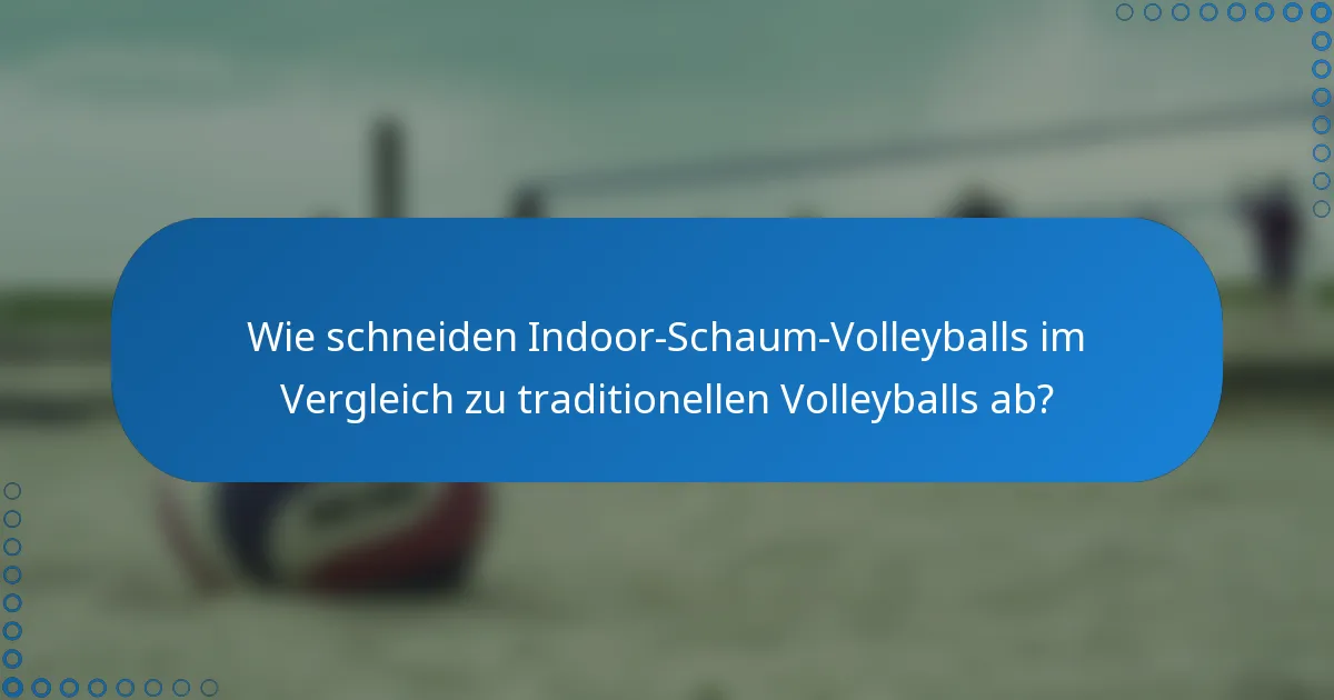 Wie schneiden Indoor-Schaum-Volleyballs im Vergleich zu traditionellen Volleyballs ab?
