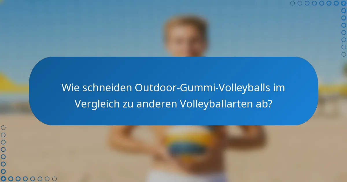 Wie schneiden Outdoor-Gummi-Volleyballs im Vergleich zu anderen Volleyballarten ab?