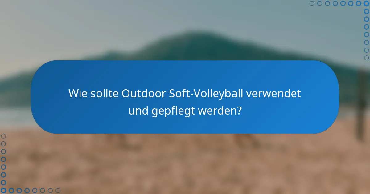 Wie sollte Outdoor Soft-Volleyball verwendet und gepflegt werden?