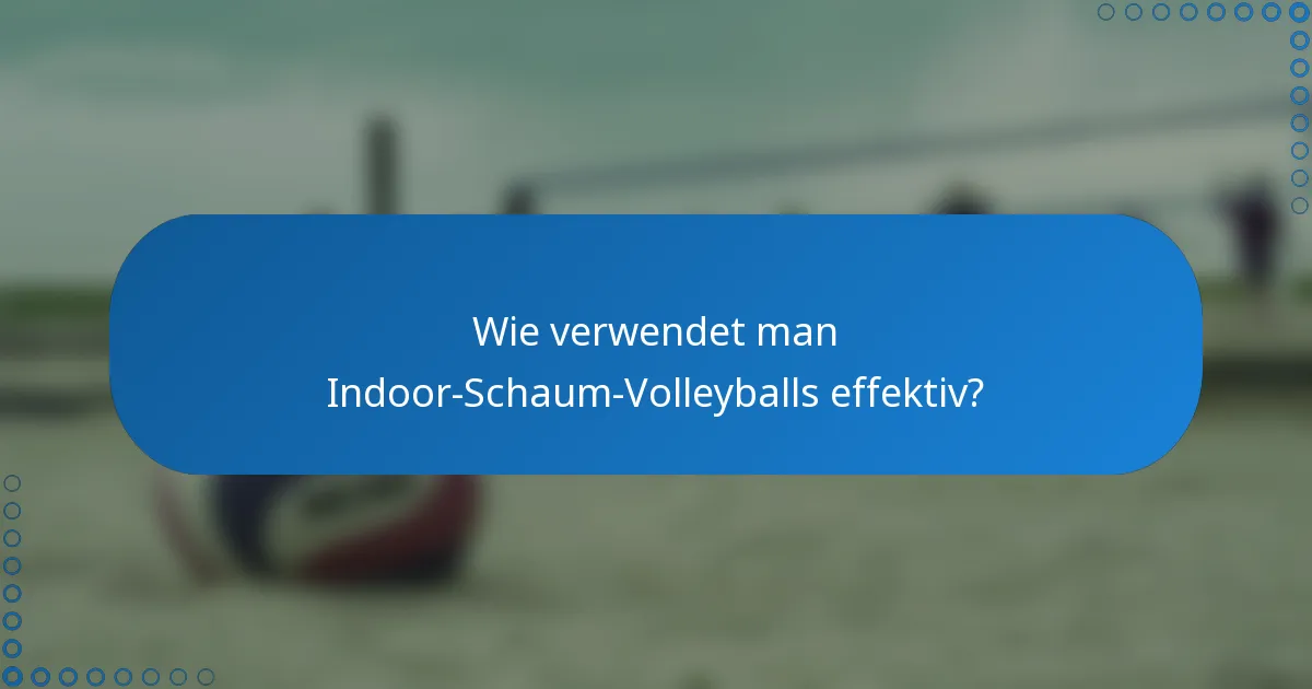 Wie verwendet man Indoor-Schaum-Volleyballs effektiv?