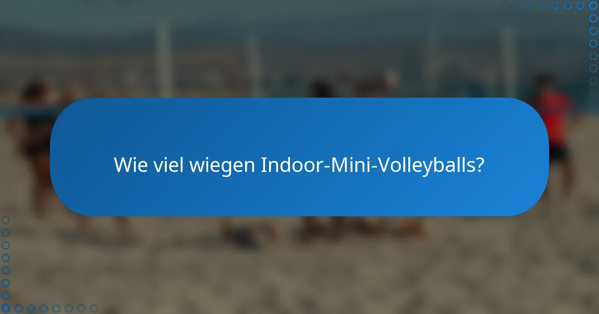 Wie viel wiegen Indoor-Mini-Volleyballs?