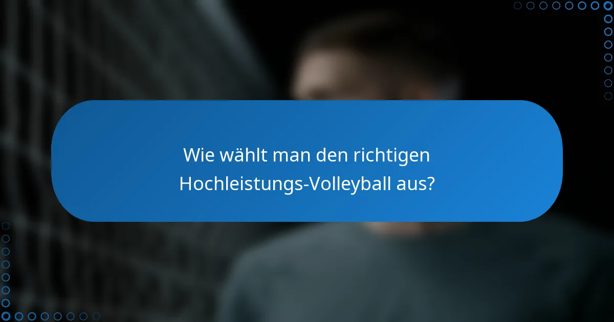 Wie wählt man den richtigen Hochleistungs-Volleyball aus?