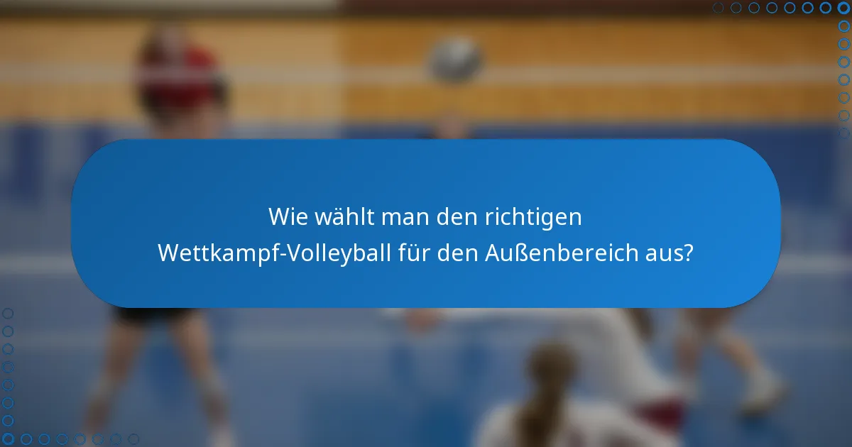 Wie wählt man den richtigen Wettkampf-Volleyball für den Außenbereich aus?