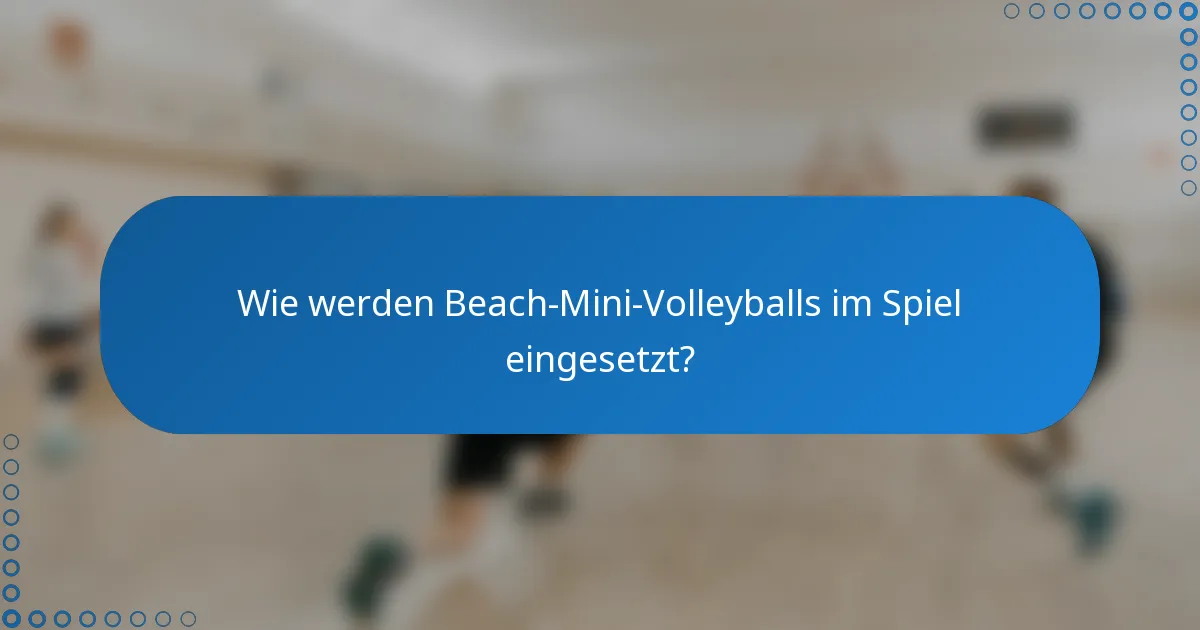Wie werden Beach-Mini-Volleyballs im Spiel eingesetzt?